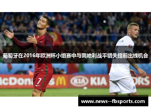 葡萄牙在2016年欧洲杯小组赛中与奥地利战平错失提前出线机会 葡萄牙在2016年欧洲杯小组赛中与奥地利战平错失提前出线机会