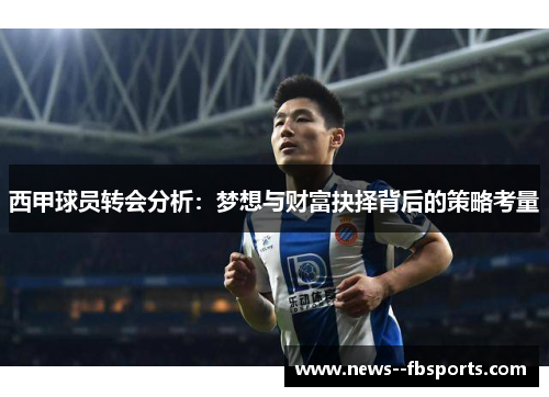 西甲球员转会分析:梦想与财富抉择背后的策略考量 西甲球员转会分析:梦想与财富抉择背后的策略考量