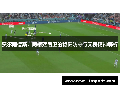 费尔南德斯:阿根廷后卫的稳健防守与无畏精神解析 费尔南德斯:阿根廷后卫的稳健防守与无畏精神解析