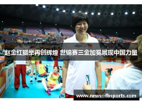 赵金红挺举再创辉煌 世锦赛三金加冕展现中国力量 赵金红挺举再创辉煌 世锦赛三金加冕展现中国力量