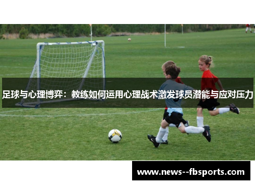 足球与心理博弈：教练如何运用心理战术激发球员潜能与应对压力