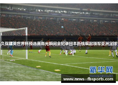 久保建英世界杯预选赛高光瞬间全纪录日本新核崛起领军亚洲足球