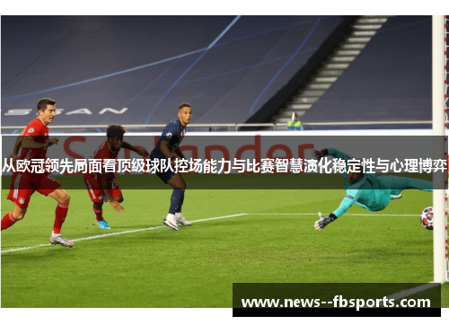 从欧冠领先局面看顶级球队控场能力与比赛智慧演化稳定性与心理博弈