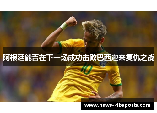 阿根廷能否在下一场成功击败巴西迎来复仇之战