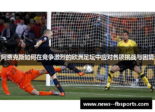 阿贾克斯如何在竞争激烈的欧洲足坛中应对各项挑战与困境