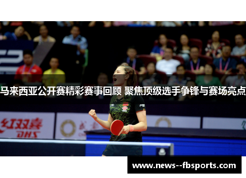 马来西亚公开赛精彩赛事回顾 聚焦顶级选手争锋与赛场亮点